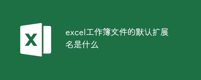 excel工作簿文件的默认扩展名是什么
