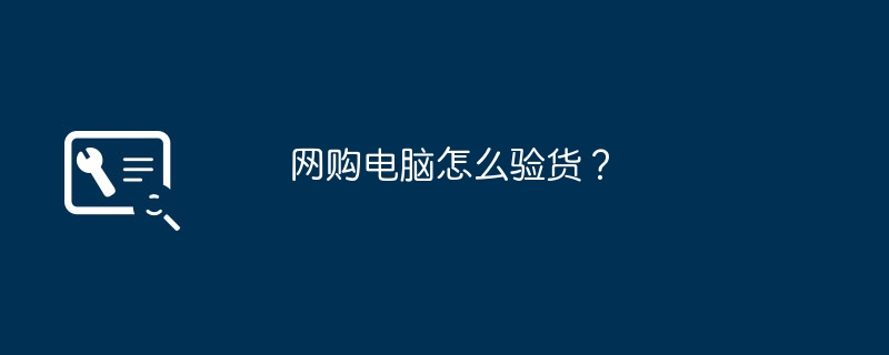 网购电脑怎么验货？
