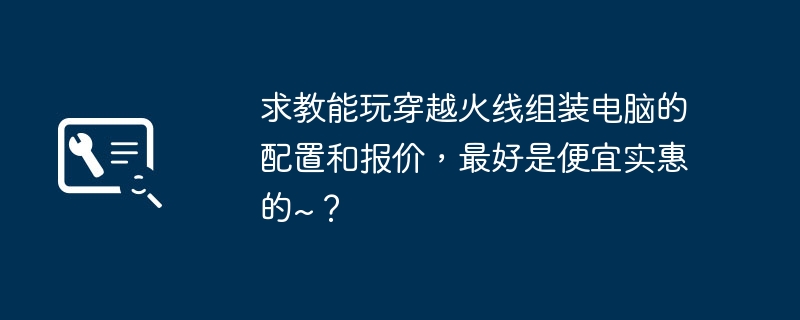 求教能玩穿越火线组装电脑的配置和报价，最好是便宜实惠的~？