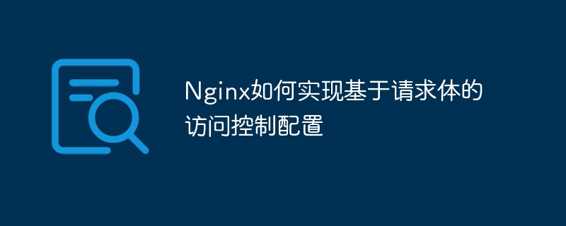 nginx如何实现基于请求体的访问控制配置