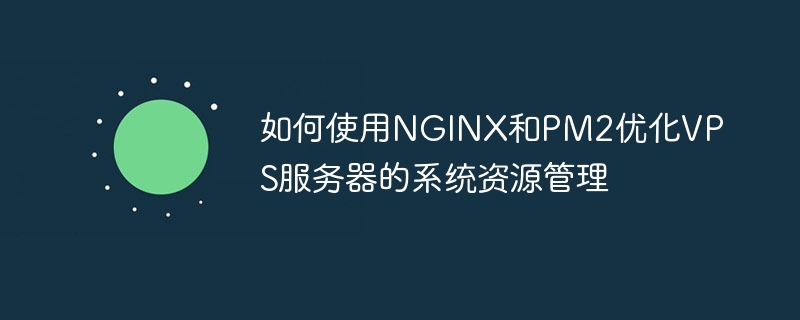 如何使用nginx和pm2优化vps服务器的系统资源管理