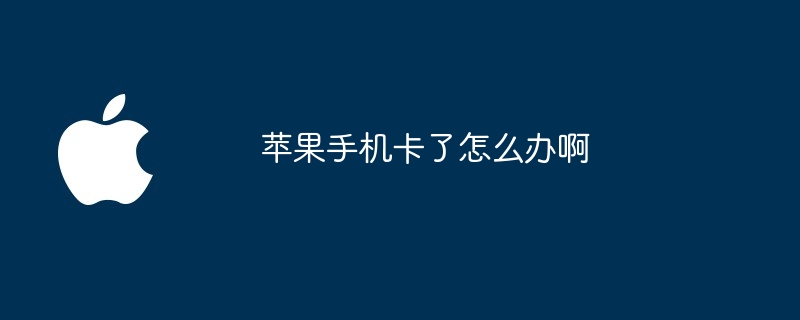 苹果手机卡了怎么办啊