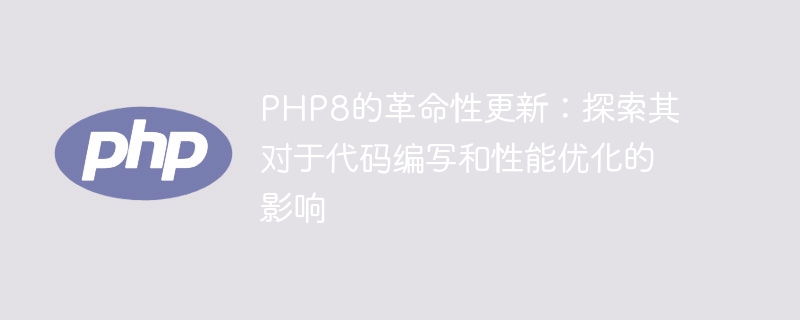 php8的特性解析：深入了解新版本带来的功能和优势