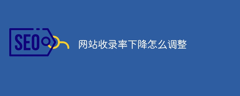 网站收录率下降怎么调整（收录.下降.调整.网站.....）