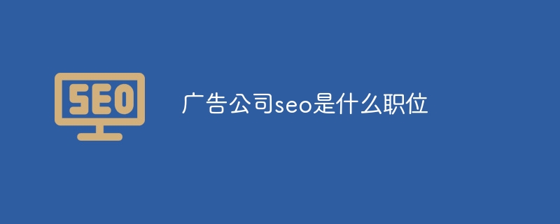 广告公司seo是什么职位（广告公司.职位.seo.....）