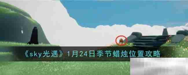 《sky光遇》1月24日季节蜡烛位置攻略（蜡烛.季节.位置.攻略.sky.....）