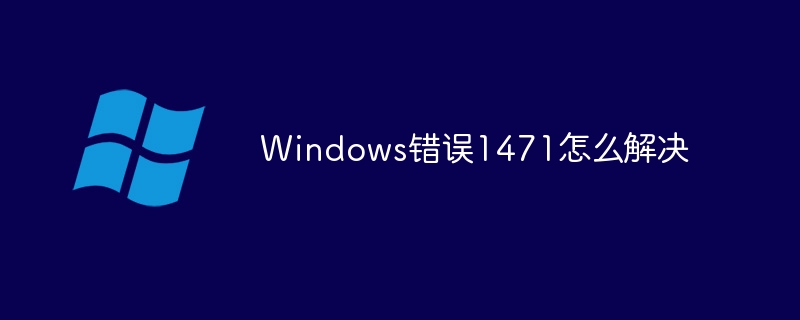 Windows错误1471怎么解决(错误,解决,Windows....)