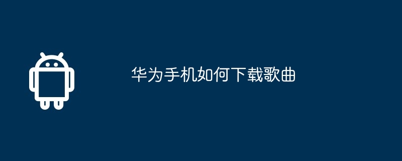 华为手机如何下载歌曲（华为.下载歌曲.手机.....）