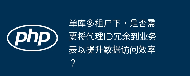 单库多租户下，是否需要将代理ID冗余到业务表以提升数据访问效率？