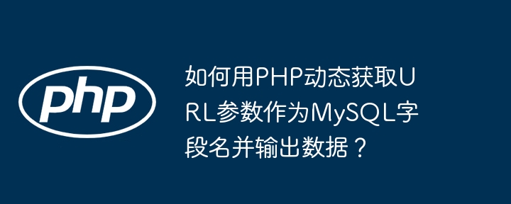 如何用PHP动态获取URL参数作为MySQL字段名并输出数据？