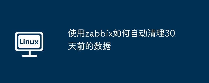 使用zabbix如何自动清理30天前的数据