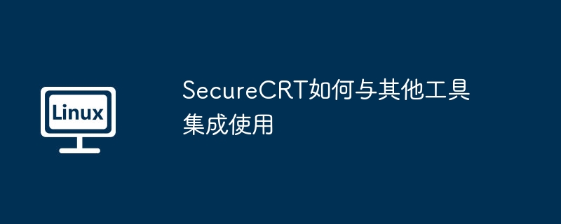 securecrt如何与其他工具集成使用
