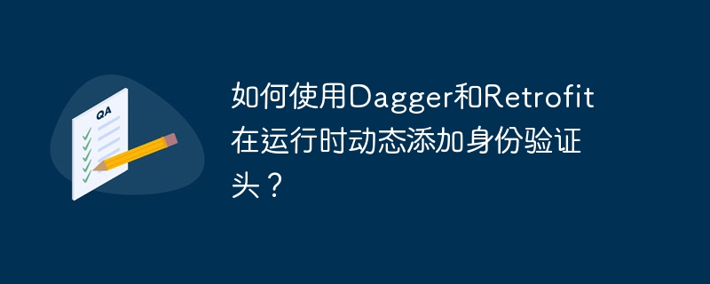 如何使用dagger和retrofit在运行时动态添加身份验证头？
