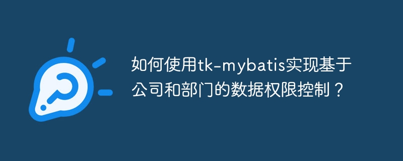如何使用tk-mybatis实现基于公司和部门的数据权限控制？