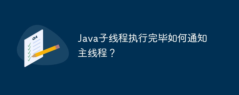 java子线程执行完毕如何通知主线程？