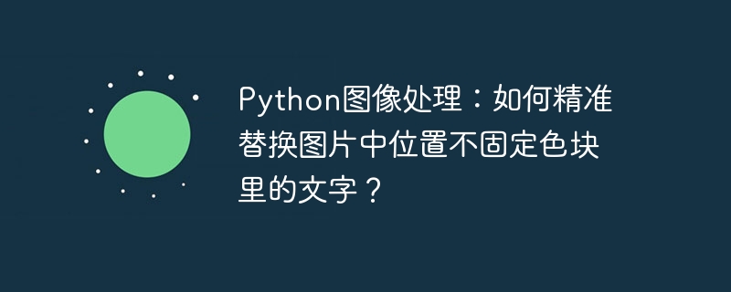 python图像处理：如何精准替换图片中位置不固定色块里的文字？