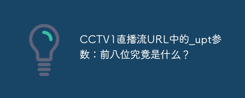 CCTV1直播流URL中的_upt参数：前八位究竟是什么？