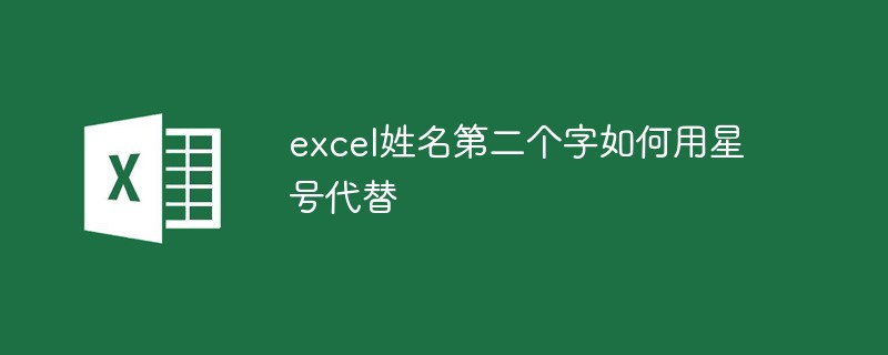 excel姓名第二个字如何用星号代替（星号.个字.如何用.姓名.excel.....）