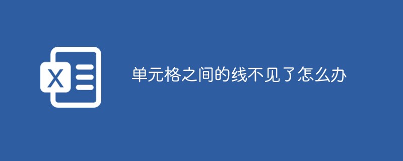 单元格之间的线不见了怎么办（不见了.单元格.....）