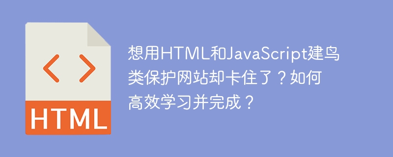 想用HTML和JavaScript建鸟类保护网站却卡住了？如何高效学习并完成？
