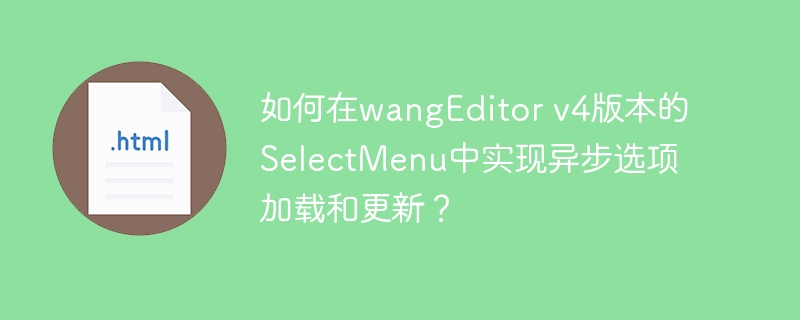 如何在wangEditor v4版本的SelectMenu中实现异步选项加载和更新？（选项.加载.版本.更新.如何在.....）