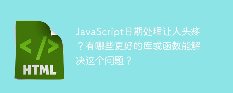 JavaScript日期处理让人头疼？有哪些更好的库或函数能解决这个问题？
