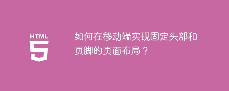 如何在移动端实现固定头部和页脚的页面布局？（头部.布局.固定.页面.如何在.....）