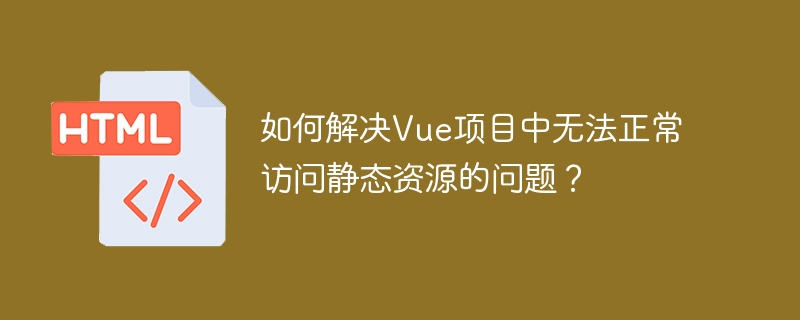 如何解决Vue项目中无法正常访问静态资源的问题？（如何解决.无法正常.静态.项目.访问.....）