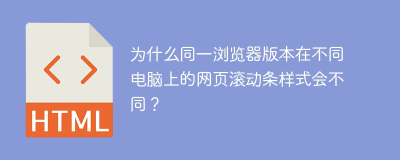为什么同一浏览器版本在不同电脑上的网页滚动条样式会不同？（样式.滚动条.浏览器.版本.网页.....）
