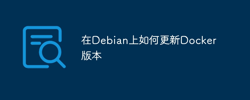 在Debian上如何更新Docker版本(版本,更新,Debian,Docker....)