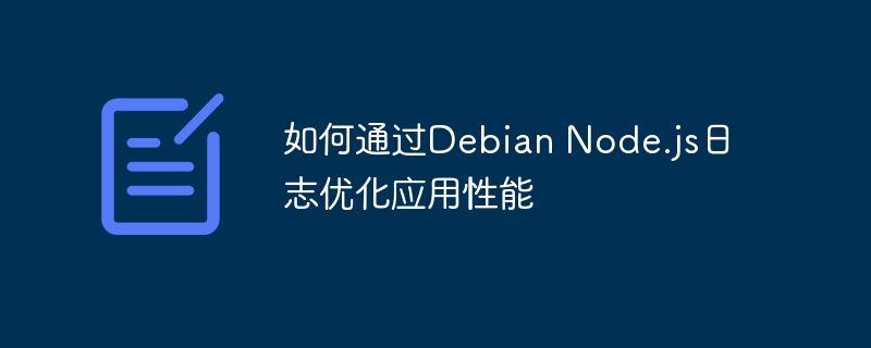 如何通过Debian Node.js日志优化应用性能(优化,性能,日志,Debian,Node....)