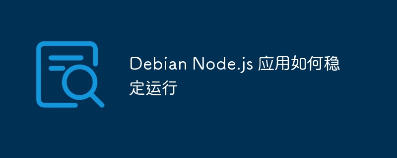 Debian Node.js 应用如何稳定运行(运行,稳定,Debian,Node,js....)