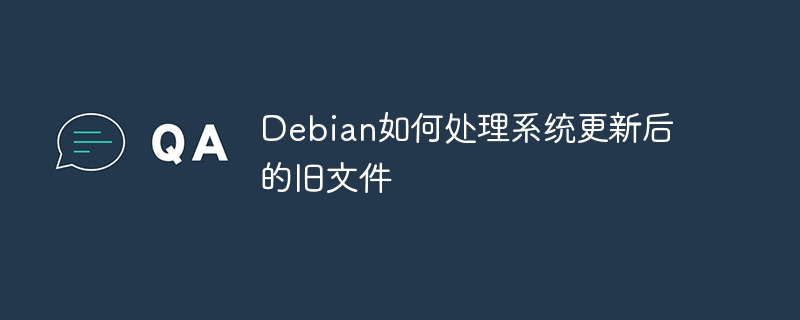 Debian如何处理系统更新后的旧文件(如何处理,文件,更新,系统,Debian....)