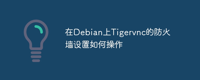 在Debian上Tigervnc的防火墙设置如何操作(防火墙,设置,操作,Debian,Tigervnc....)