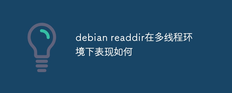 debian readdir在多线程环境下表现如何(多线程,表现,环境,debian,readdir....)