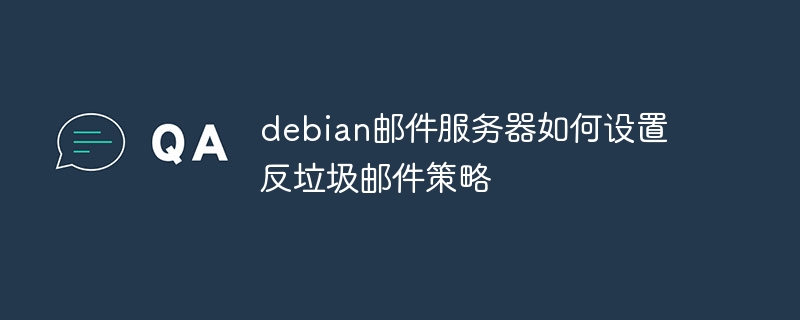 debian邮件服务器如何设置反垃圾邮件策略(邮件服务器,反垃圾邮件,如何设置,策略,debian....)
