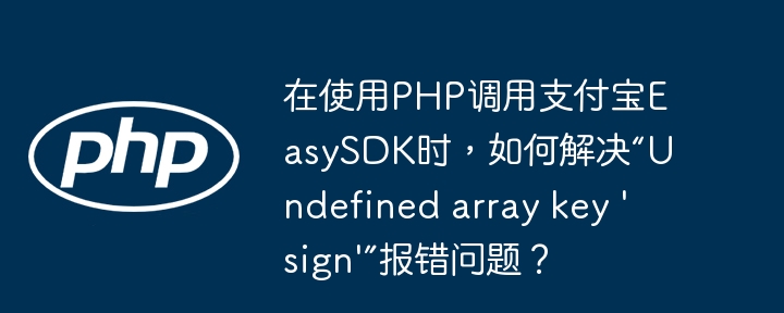 在使用PHP调用支付宝EasySDK时，如何解决“Undefined array key 'sign'”报错问题？