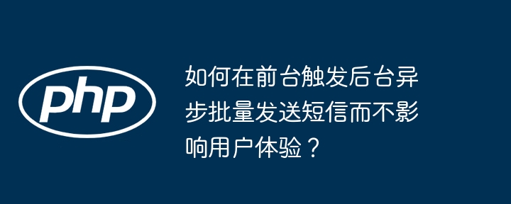 如何在前台触发后台异步批量发送短信而不影响用户体验？