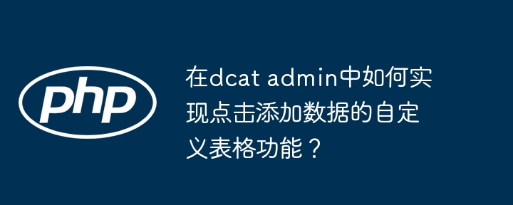 在dcat admin中如何实现点击添加数据的自定义表格功能？