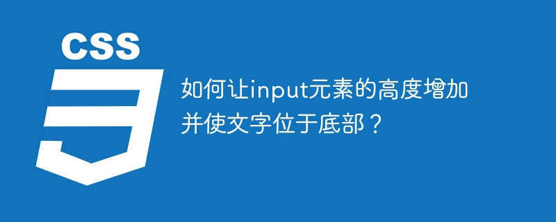 如何让input元素的高度增加并使文字位于底部？