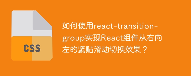 如何使用react-transition-group实现React组件从右向左的紧贴滑动切换效果？