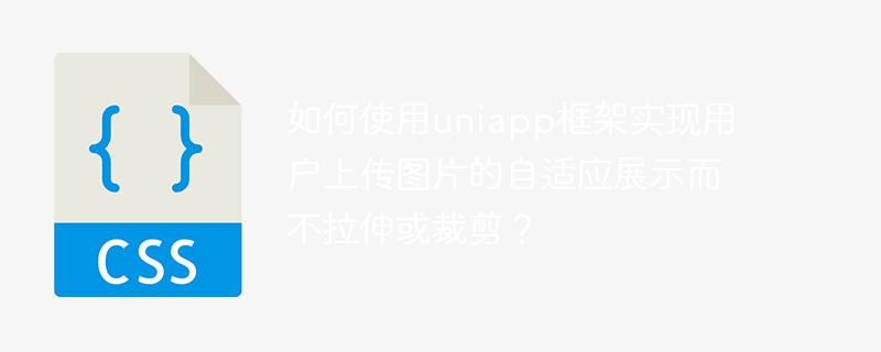 如何使用uniapp框架实现用户上传图片的自适应展示而不拉伸或裁剪？