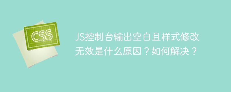 JS控制台输出空白且样式修改无效是什么原因？如何解决？