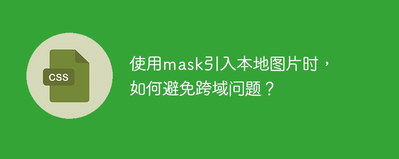 使用mask引入本地图片时，如何避免跨域问题？