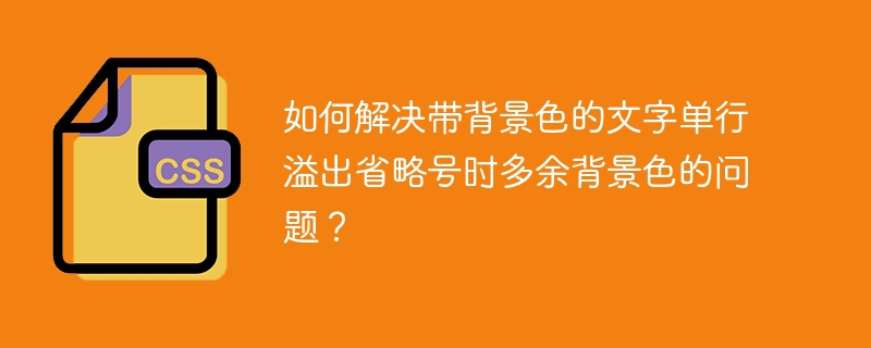 如何解决带背景色的文字单行溢出省略号时多余背景色的问题？