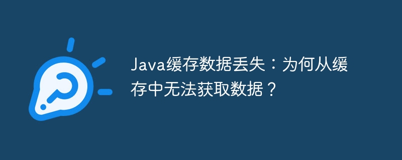 java缓存数据丢失：为何从缓存中无法获取数据？