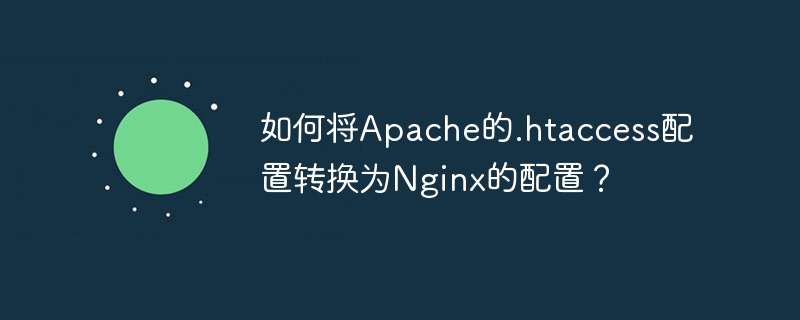 如何将Apache的.htaccess配置转换为Nginx的配置？