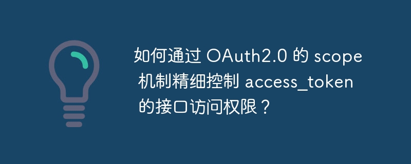 如何通过 OAuth2.0 的 scope 机制精细控制 access_token 的接口访问权限？