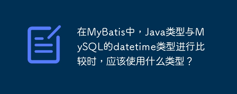 在MyBatis中，Java类型与MySQL的datetime类型进行比较时，应该使用什么类型？