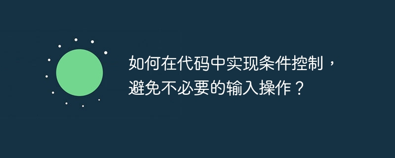 如何在代码中实现条件控制，避免不必要的输入操作？